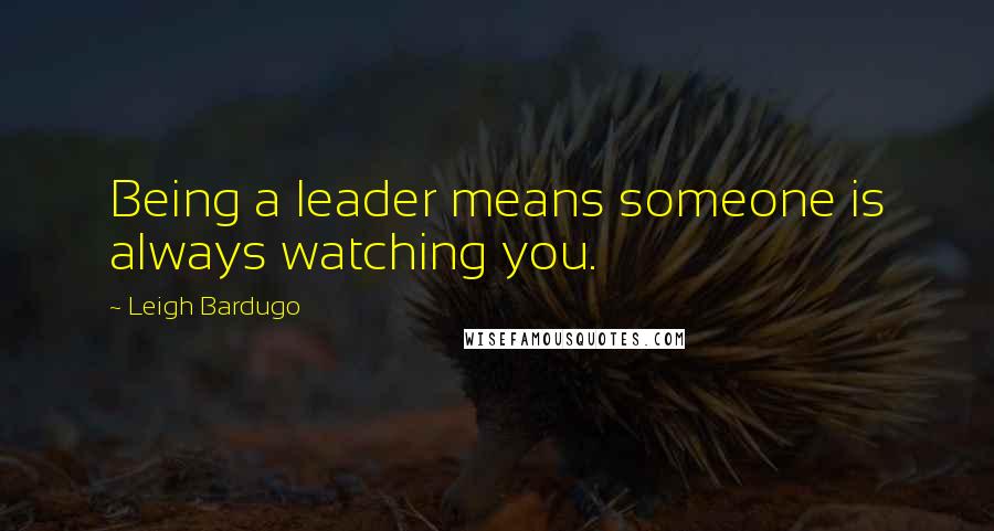 Leigh Bardugo Quotes: Being a leader means someone is always watching you.