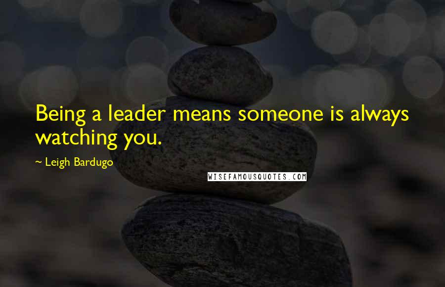 Leigh Bardugo Quotes: Being a leader means someone is always watching you.