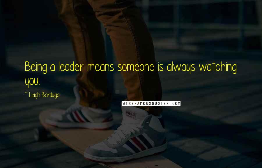 Leigh Bardugo Quotes: Being a leader means someone is always watching you.