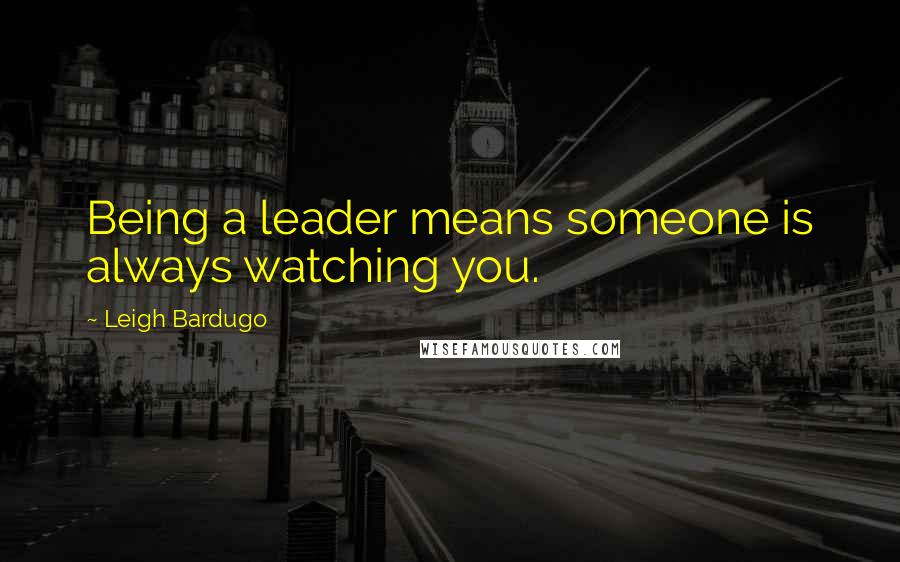 Leigh Bardugo Quotes: Being a leader means someone is always watching you.