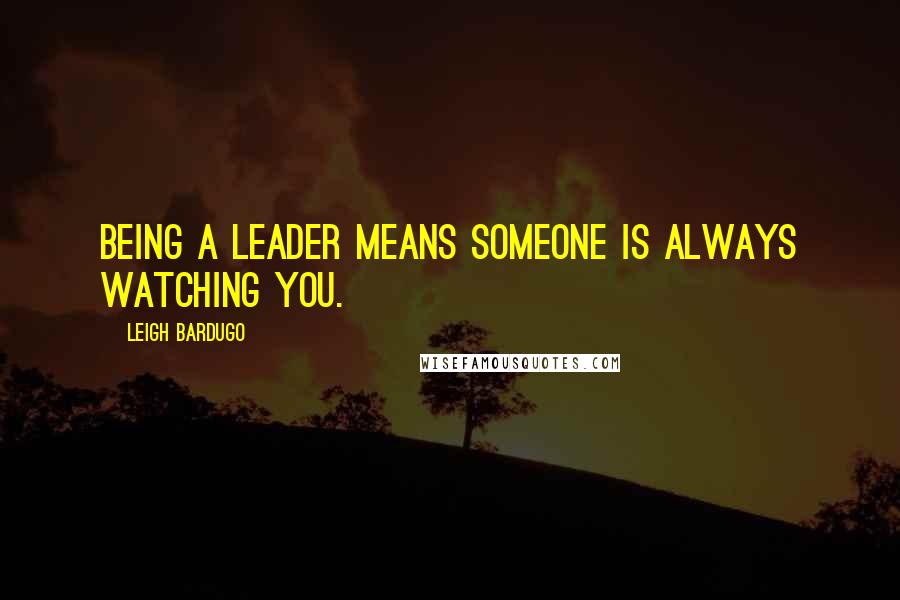 Leigh Bardugo Quotes: Being a leader means someone is always watching you.