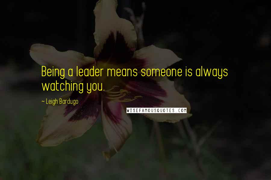 Leigh Bardugo Quotes: Being a leader means someone is always watching you.