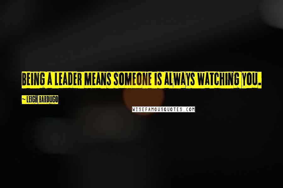 Leigh Bardugo Quotes: Being a leader means someone is always watching you.