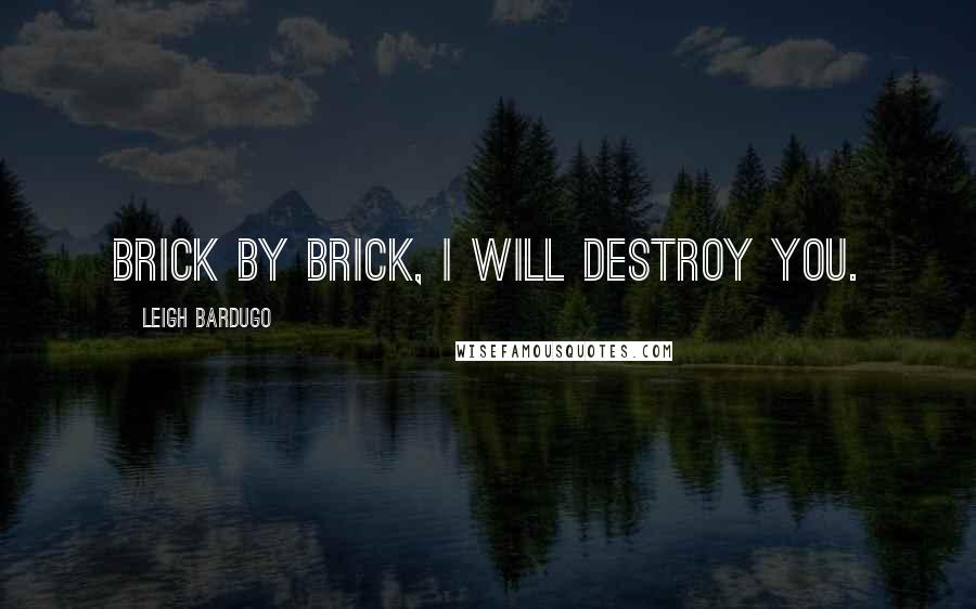 Leigh Bardugo Quotes: Brick by brick, I will destroy you.