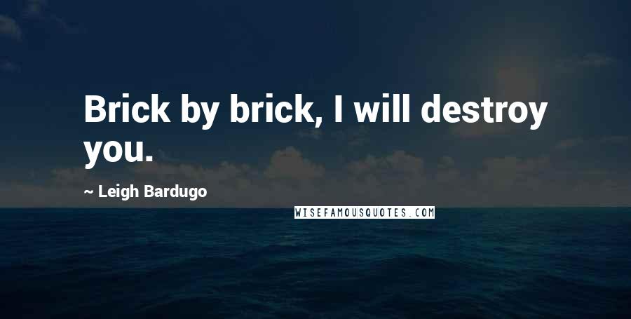 Leigh Bardugo Quotes: Brick by brick, I will destroy you.