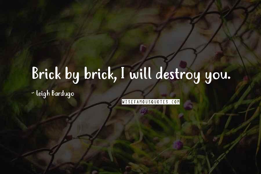 Leigh Bardugo Quotes: Brick by brick, I will destroy you.
