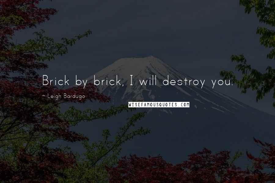 Leigh Bardugo Quotes: Brick by brick, I will destroy you.