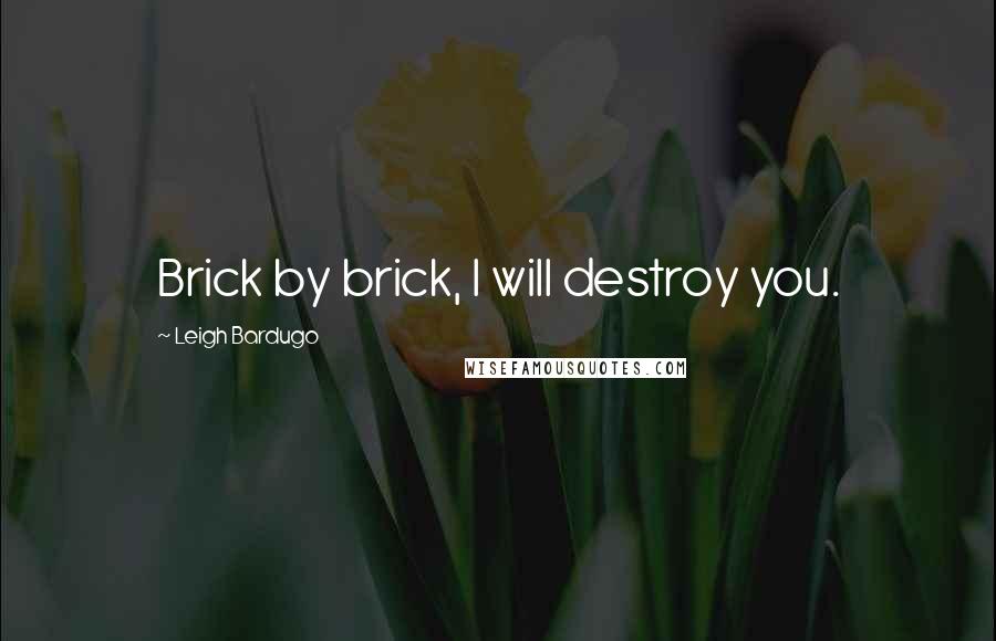 Leigh Bardugo Quotes: Brick by brick, I will destroy you.