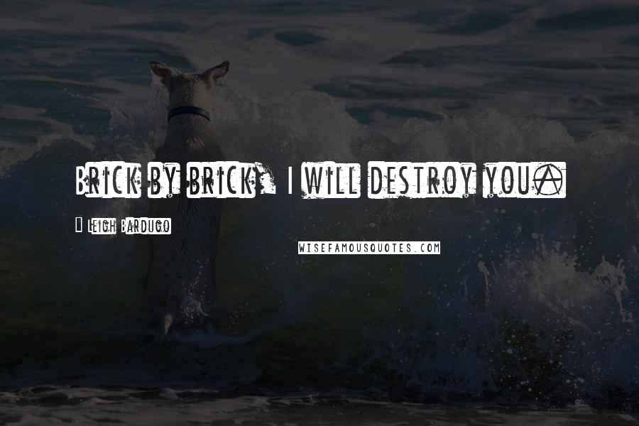 Leigh Bardugo Quotes: Brick by brick, I will destroy you.