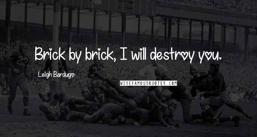 Leigh Bardugo Quotes: Brick by brick, I will destroy you.