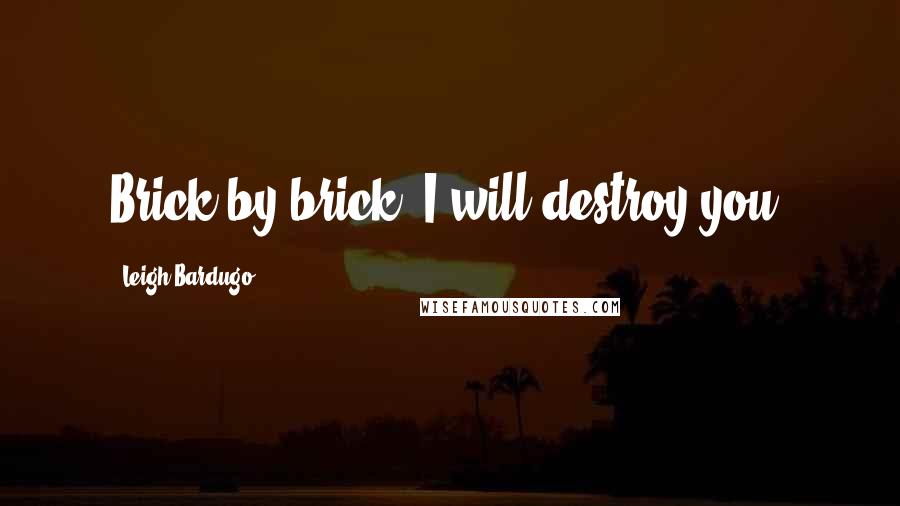 Leigh Bardugo Quotes: Brick by brick, I will destroy you.