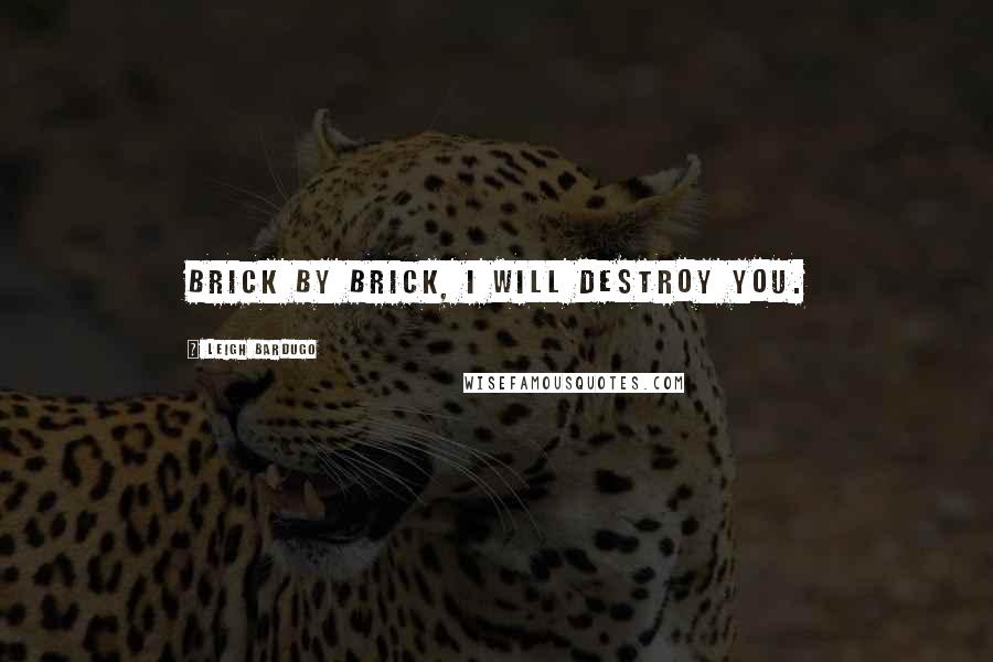Leigh Bardugo Quotes: Brick by brick, I will destroy you.