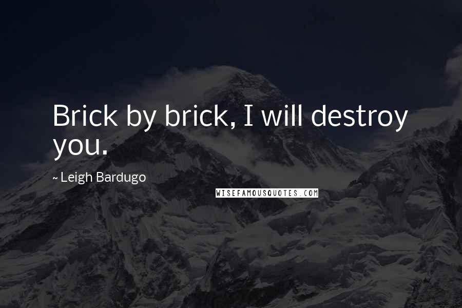 Leigh Bardugo Quotes: Brick by brick, I will destroy you.
