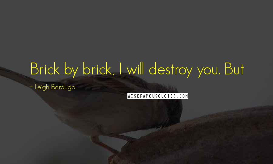 Leigh Bardugo Quotes: Brick by brick, I will destroy you. But