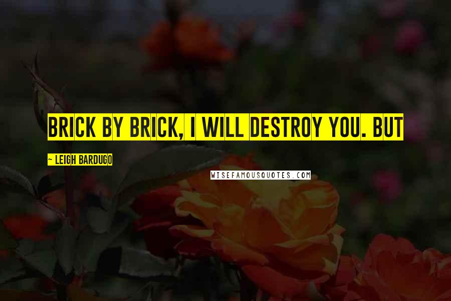 Leigh Bardugo Quotes: Brick by brick, I will destroy you. But