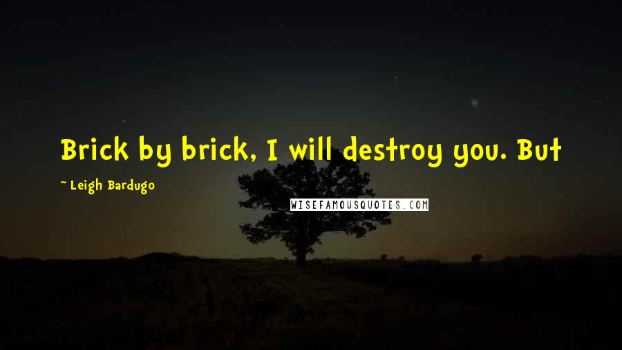 Leigh Bardugo Quotes: Brick by brick, I will destroy you. But