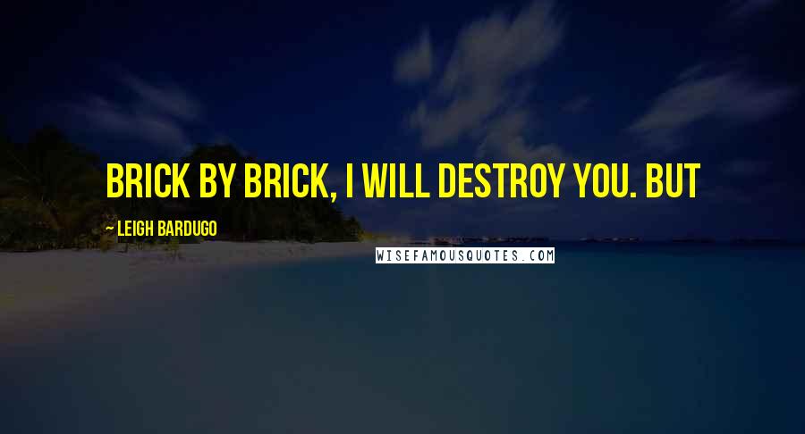 Leigh Bardugo Quotes: Brick by brick, I will destroy you. But