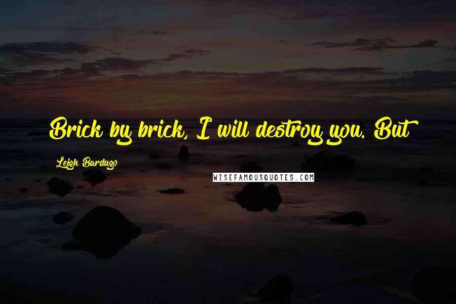Leigh Bardugo Quotes: Brick by brick, I will destroy you. But