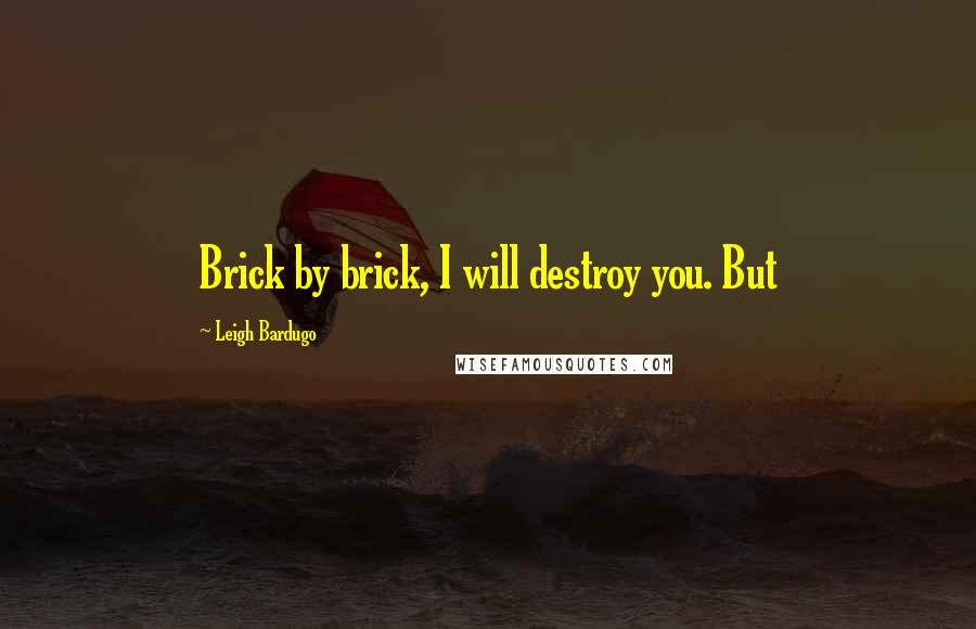 Leigh Bardugo Quotes: Brick by brick, I will destroy you. But