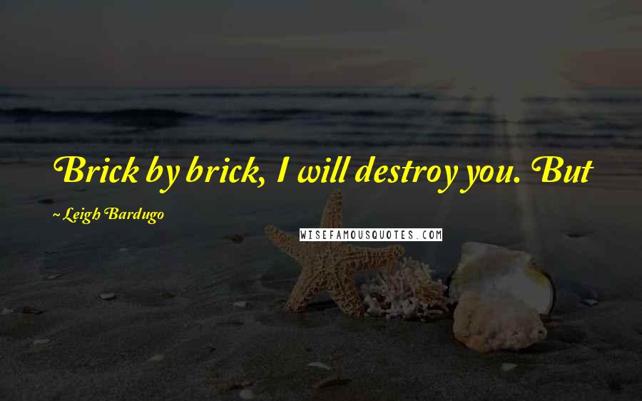Leigh Bardugo Quotes: Brick by brick, I will destroy you. But
