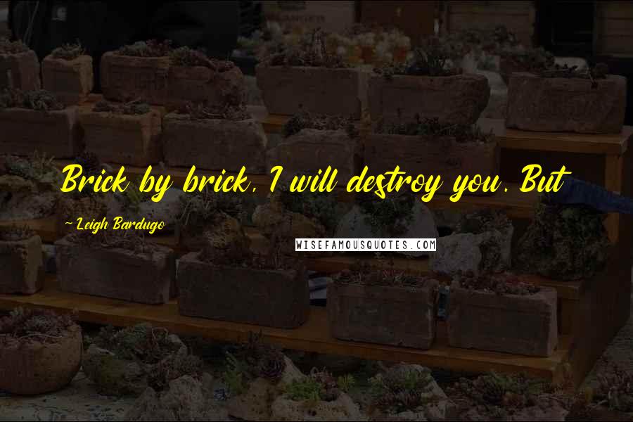 Leigh Bardugo Quotes: Brick by brick, I will destroy you. But