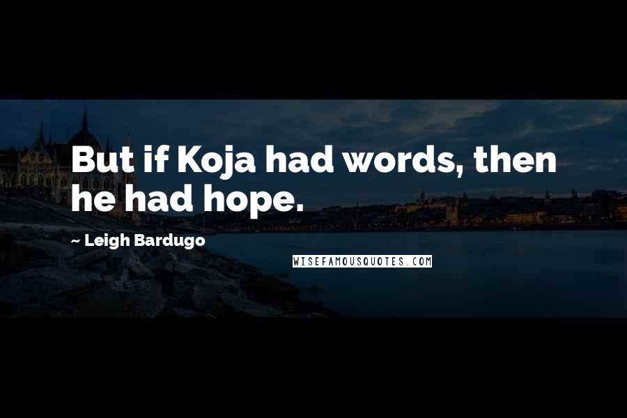 Leigh Bardugo Quotes: But if Koja had words, then he had hope.