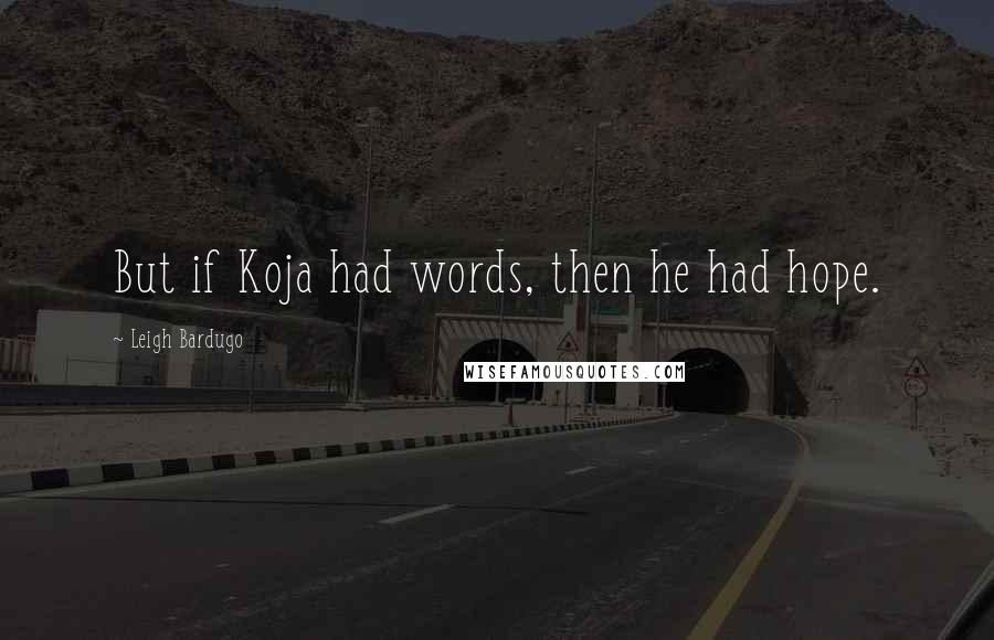 Leigh Bardugo Quotes: But if Koja had words, then he had hope.