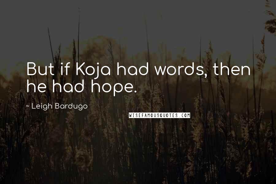 Leigh Bardugo Quotes: But if Koja had words, then he had hope.