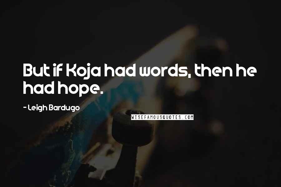 Leigh Bardugo Quotes: But if Koja had words, then he had hope.