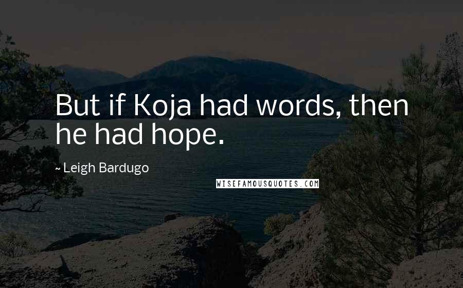 Leigh Bardugo Quotes: But if Koja had words, then he had hope.