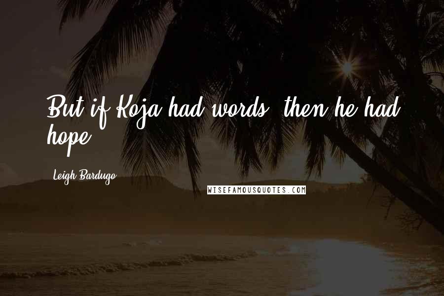 Leigh Bardugo Quotes: But if Koja had words, then he had hope.