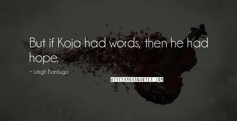 Leigh Bardugo Quotes: But if Koja had words, then he had hope.