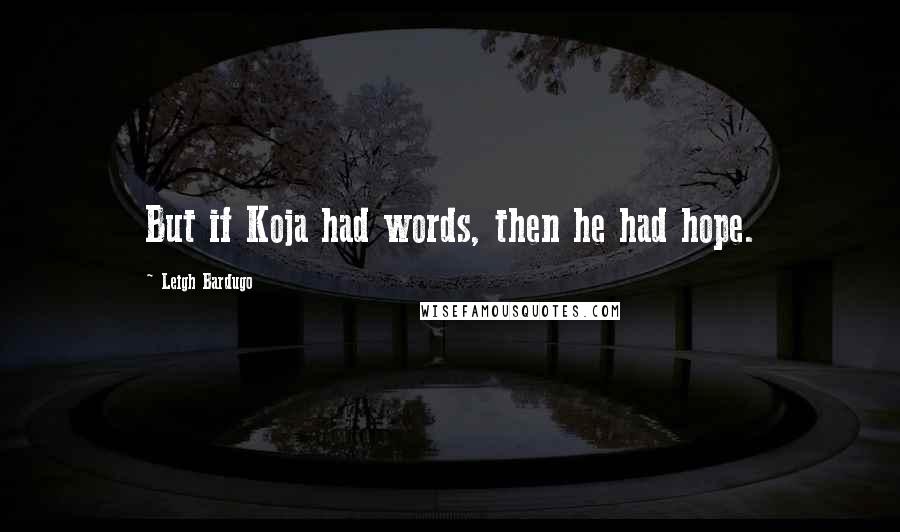 Leigh Bardugo Quotes: But if Koja had words, then he had hope.