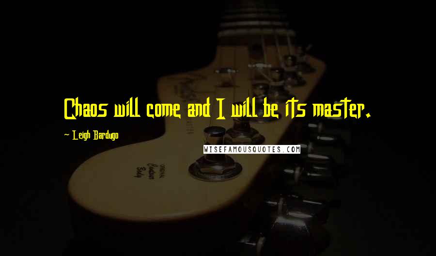 Leigh Bardugo Quotes: Chaos will come and I will be its master.