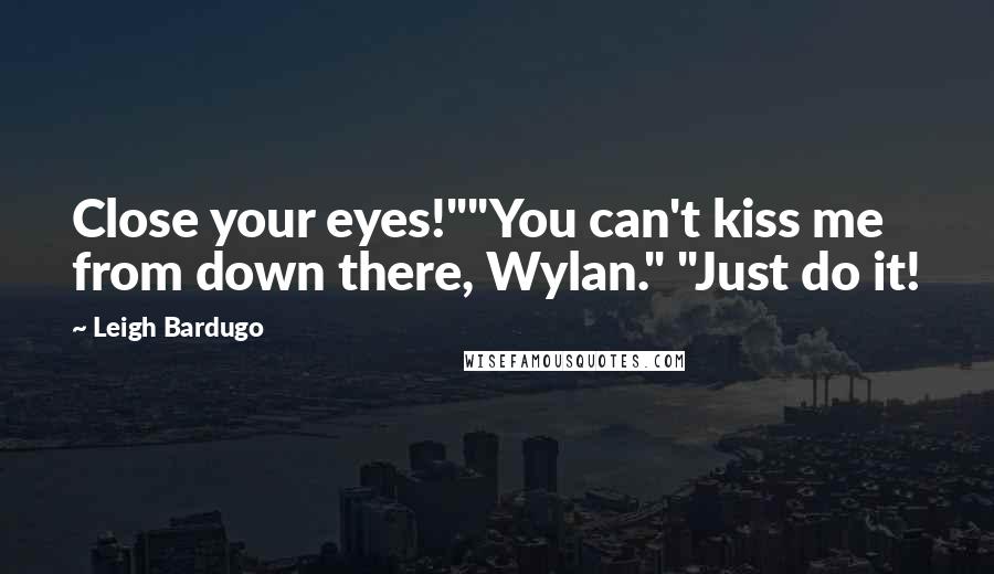 Leigh Bardugo Quotes: Close your eyes!""You can't kiss me from down there, Wylan." "Just do it!