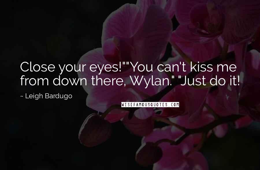 Leigh Bardugo Quotes: Close your eyes!""You can't kiss me from down there, Wylan." "Just do it!