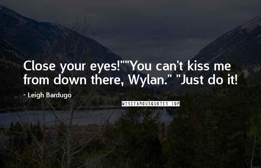 Leigh Bardugo Quotes: Close your eyes!""You can't kiss me from down there, Wylan." "Just do it!