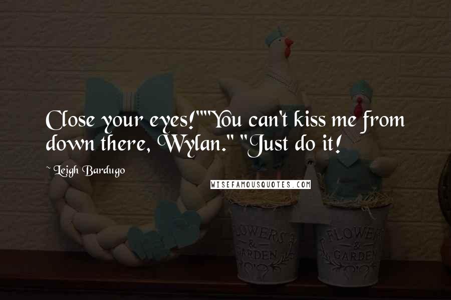 Leigh Bardugo Quotes: Close your eyes!""You can't kiss me from down there, Wylan." "Just do it!