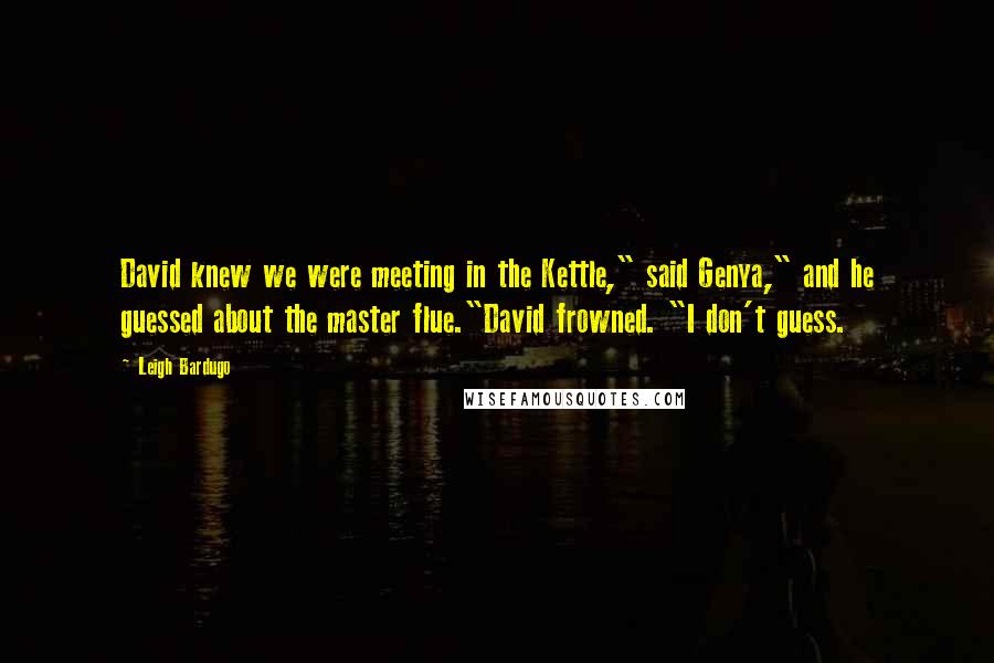 Leigh Bardugo Quotes: David knew we were meeting in the Kettle," said Genya," and he guessed about the master flue."David frowned. "I don't guess.