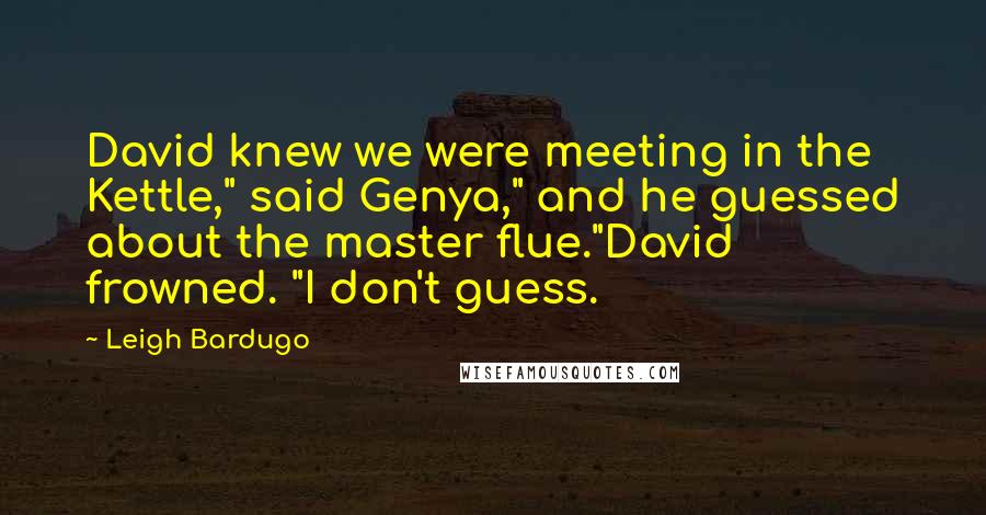 Leigh Bardugo Quotes: David knew we were meeting in the Kettle," said Genya," and he guessed about the master flue."David frowned. "I don't guess.