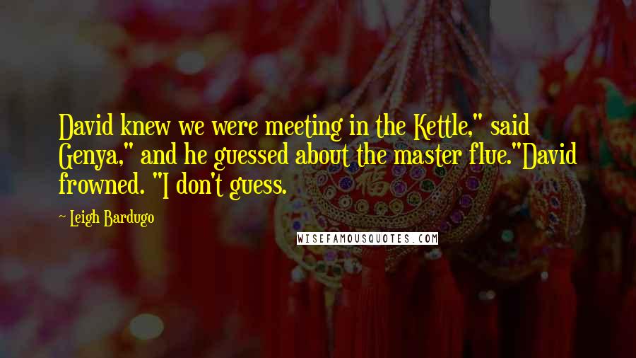 Leigh Bardugo Quotes: David knew we were meeting in the Kettle," said Genya," and he guessed about the master flue."David frowned. "I don't guess.