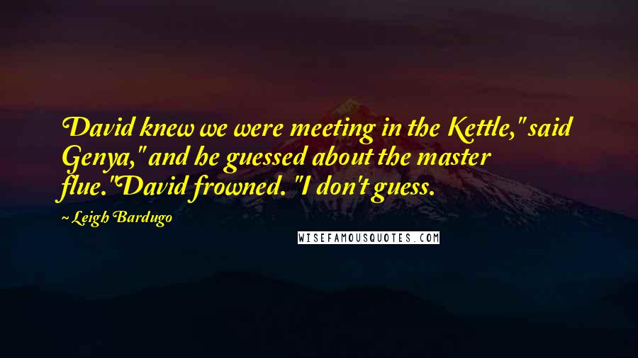 Leigh Bardugo Quotes: David knew we were meeting in the Kettle," said Genya," and he guessed about the master flue."David frowned. "I don't guess.