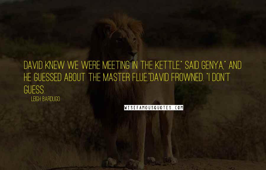 Leigh Bardugo Quotes: David knew we were meeting in the Kettle," said Genya," and he guessed about the master flue."David frowned. "I don't guess.