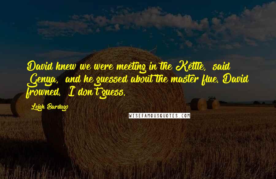 Leigh Bardugo Quotes: David knew we were meeting in the Kettle," said Genya," and he guessed about the master flue."David frowned. "I don't guess.