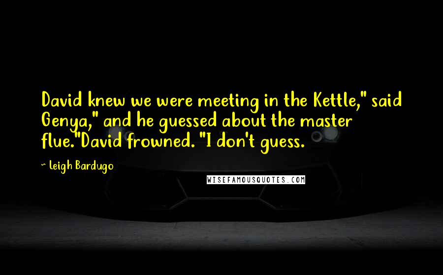 Leigh Bardugo Quotes: David knew we were meeting in the Kettle," said Genya," and he guessed about the master flue."David frowned. "I don't guess.