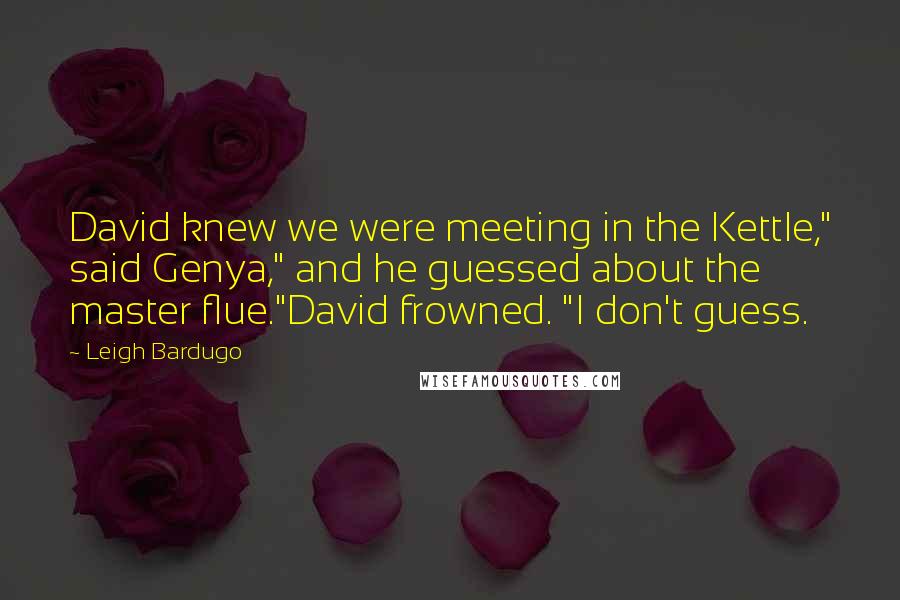 Leigh Bardugo Quotes: David knew we were meeting in the Kettle," said Genya," and he guessed about the master flue."David frowned. "I don't guess.