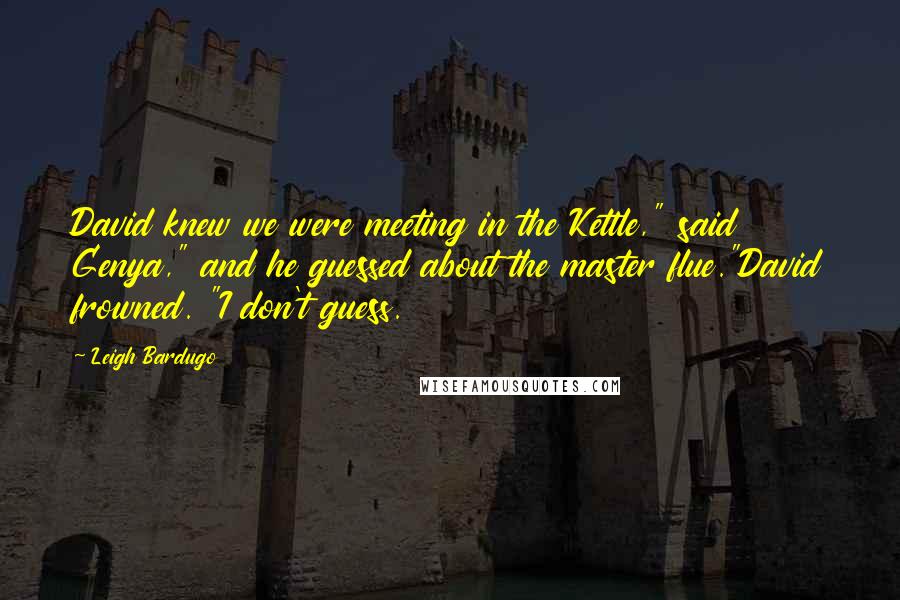 Leigh Bardugo Quotes: David knew we were meeting in the Kettle," said Genya," and he guessed about the master flue."David frowned. "I don't guess.