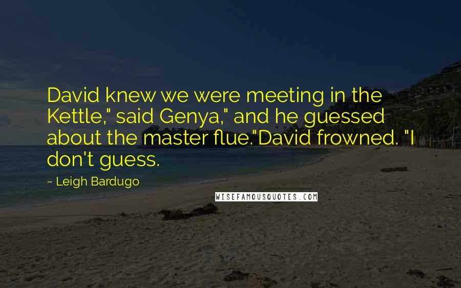 Leigh Bardugo Quotes: David knew we were meeting in the Kettle," said Genya," and he guessed about the master flue."David frowned. "I don't guess.