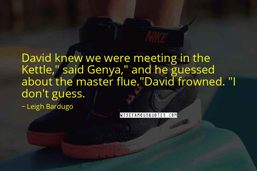 Leigh Bardugo Quotes: David knew we were meeting in the Kettle," said Genya," and he guessed about the master flue."David frowned. "I don't guess.