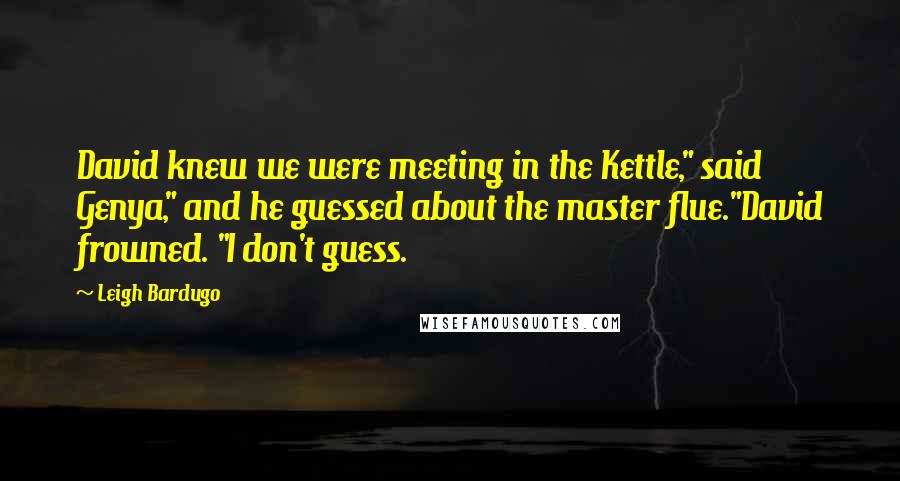 Leigh Bardugo Quotes: David knew we were meeting in the Kettle," said Genya," and he guessed about the master flue."David frowned. "I don't guess.